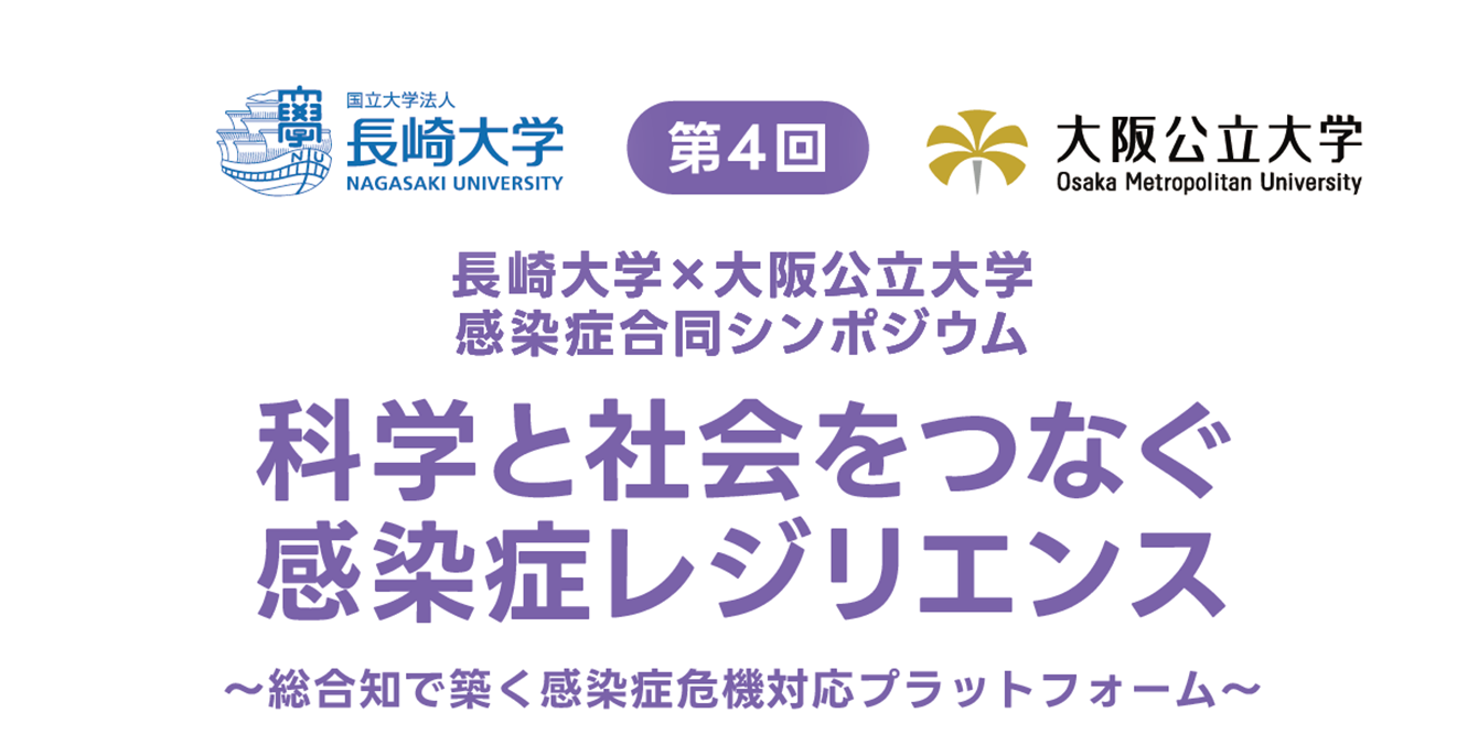 第4回 長崎大学×大阪公立大学 感染症合同シンポジウム 科学と社会をつなぐ 感染症レジリエンス ～総合知で築く感染症危機対応プラットフォーム～